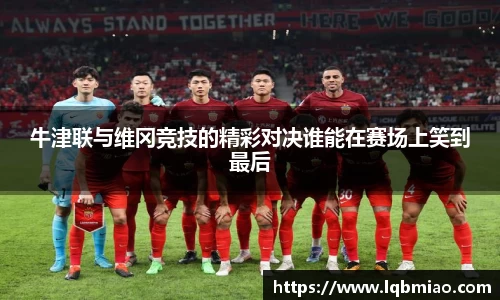 牛津联与维冈竞技的精彩对决谁能在赛场上笑到最后