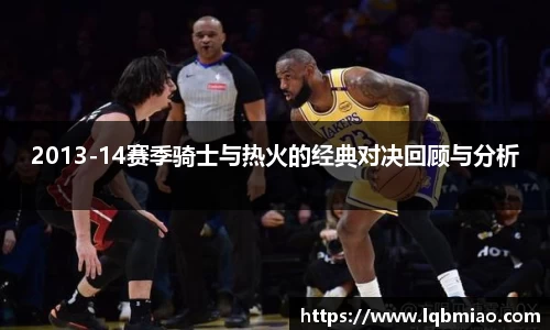 2013-14赛季骑士与热火的经典对决回顾与分析