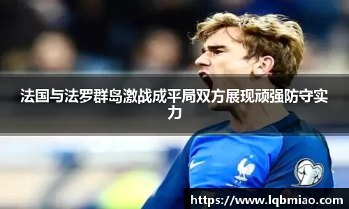 法国与法罗群岛激战成平局双方展现顽强防守实力