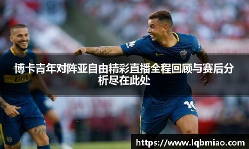 博卡青年对阵亚自由精彩直播全程回顾与赛后分析尽在此处