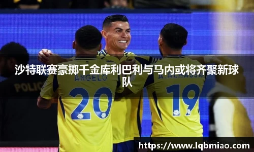 沙特联赛豪掷千金库利巴利与马内或将齐聚新球队