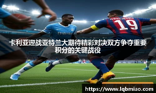 卡利亚迎战亚特兰大期待精彩对决双方争夺重要积分的关键战役
