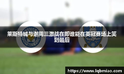 莱斯特城与谢周三激战在即谁能在英冠赛场上笑到最后