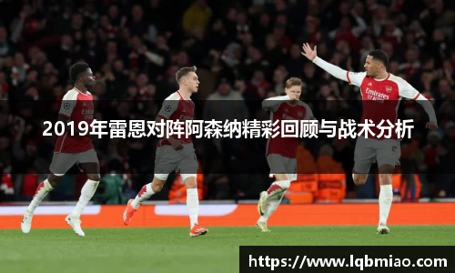 2019年雷恩对阵阿森纳精彩回顾与战术分析