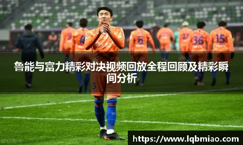鲁能与富力精彩对决视频回放全程回顾及精彩瞬间分析