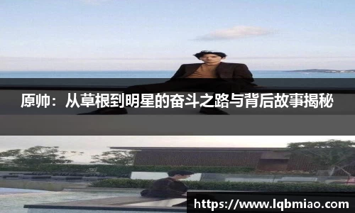 原帅：从草根到明星的奋斗之路与背后故事揭秘